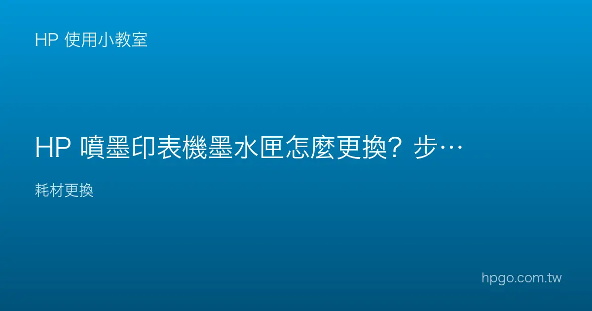 HP 噴墨印表機墨水匣怎麼更換？步驟與注意事項